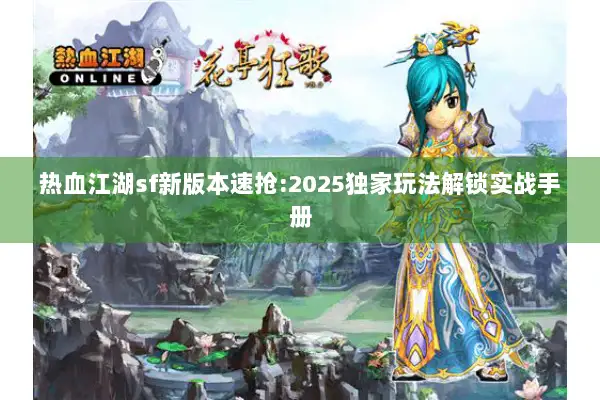 热血江湖sf新版本速抢:2025独家玩法解锁实战手册
