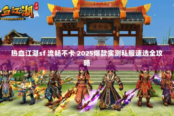 热血江湖sf 流畅不卡 2025爆款实测私服速选全攻略