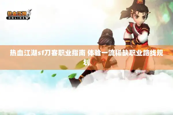 热血江湖sf刀客职业指南 体验一流稀缺职业路线规划