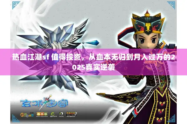 热血江湖sf 值得投资，从血本无归到月入过万的2025真实逆袭