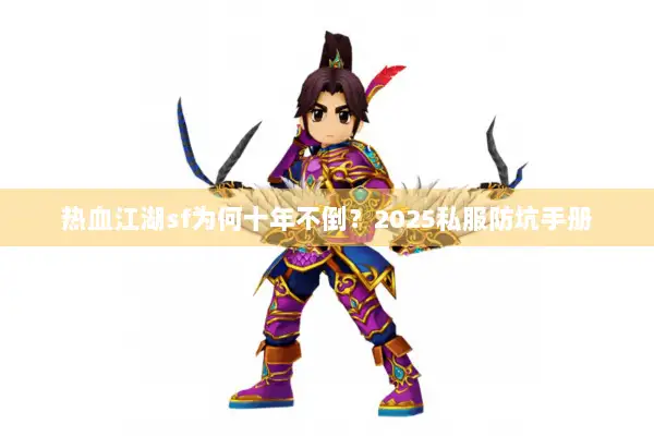 热血江湖sf为何十年不倒？2025私服防坑手册