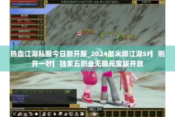 热血江湖私服今日新开服_2024最火爆江湖SF▎刚开一秒▎独家五职业无限元宝版开放