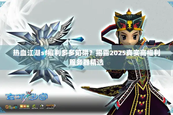 热血江湖sf福利多多陷阱？揭露2025真实高福利服务器精选