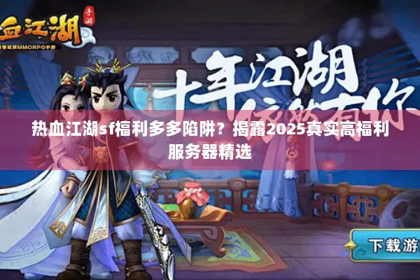 热血江湖sf福利多多陷阱？揭露2025真实高福利服务器精选