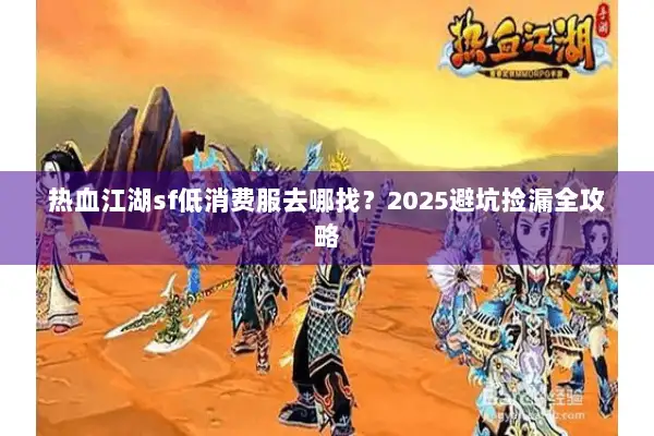 热血江湖sf低消费服去哪找？2025避坑捡漏全攻略