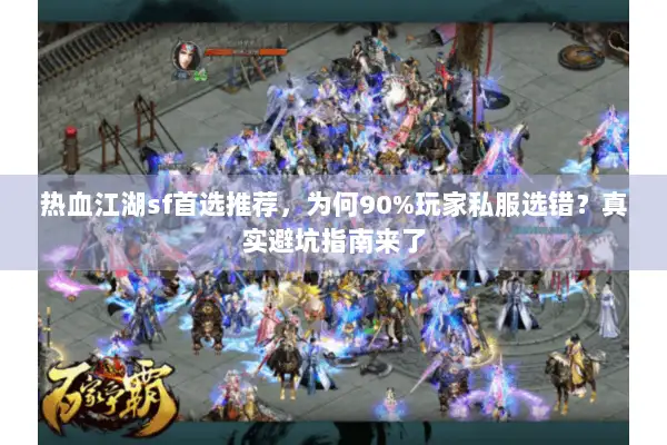 热血江湖sf首选推荐,为何90%玩家私服选错?真实避坑指南来了 热血江湖sf首选推荐,为何90%玩家私服选错?真实避坑指南来了