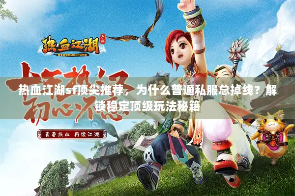 热血江湖sf顶尖推荐，为什么普通私服总掉线？解锁稳定顶级玩法秘籍