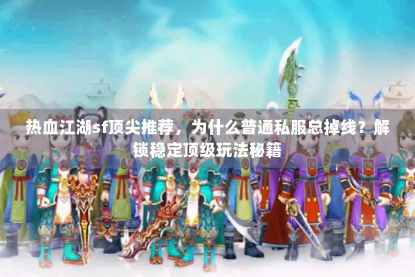 热血江湖sf顶尖推荐，为什么普通私服总掉线？解锁稳定顶级玩法秘籍