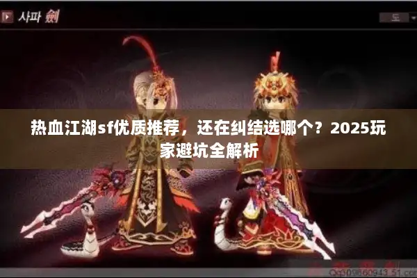 热血江湖sf优质推荐，还在纠结选哪个？2025玩家避坑全解析