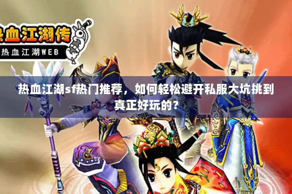 热血江湖sf热门推荐,如何轻松避开私服大坑挑到真正好玩的? 热血江湖sf热门推荐,如何轻松避开私服大坑挑到真正好玩的?