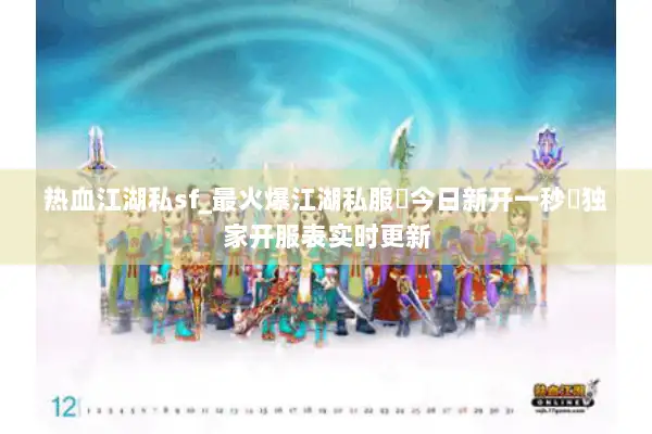 热血江湖私sf_最火爆江湖私服▷今日新开一秒◁独家开服表实时更新