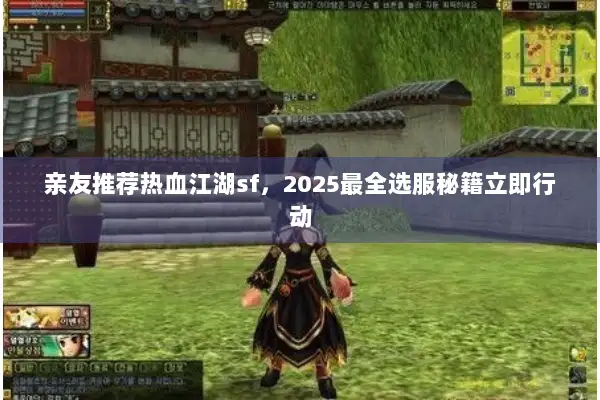 亲友推荐热血江湖sf，2025最全选服秘籍立即行动