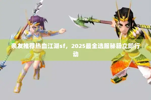 亲友推荐热血江湖sf，2025最全选服秘籍立即行动
