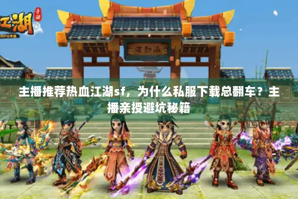 主播推荐热血江湖sf，为什么私服下载总翻车？主播亲授避坑秘籍