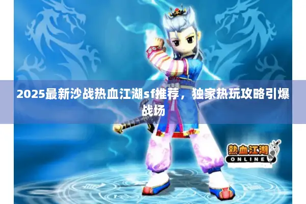 2025最新沙战热血江湖sf推荐，独家热玩攻略引爆战场
