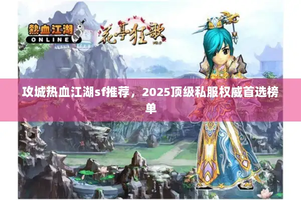 攻城热血江湖sf推荐，2025顶级私服权威首选榜单