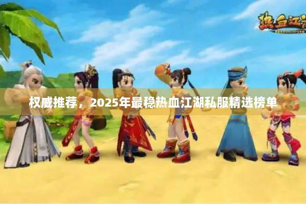 权威推荐，2025年最稳热血江湖私服精选榜单