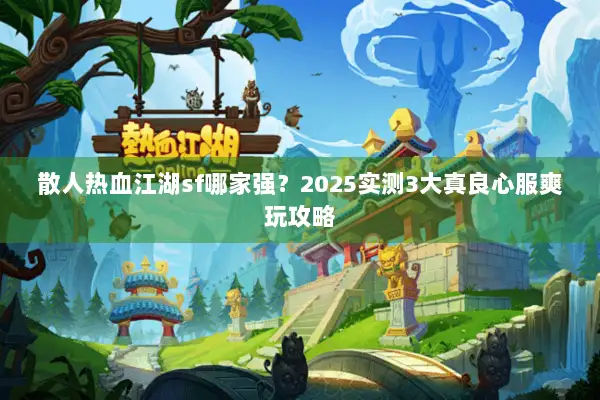 散人热血江湖sf哪家强？2025实测3大真良心服爽玩攻略