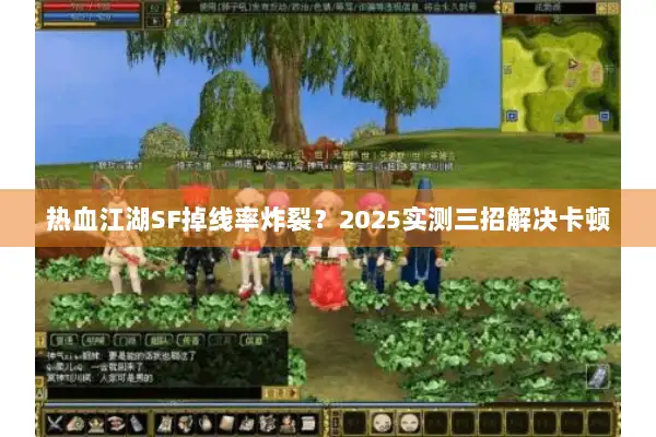 热血江湖SF掉线率炸裂?2025实测三招解决卡顿 热血江湖SF掉线率炸裂?2025实测三招解决卡顿