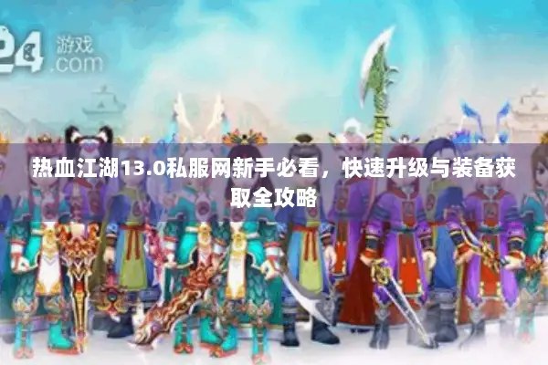 热血江湖13.0私服网新手必看，快速升级与装备获取全攻略