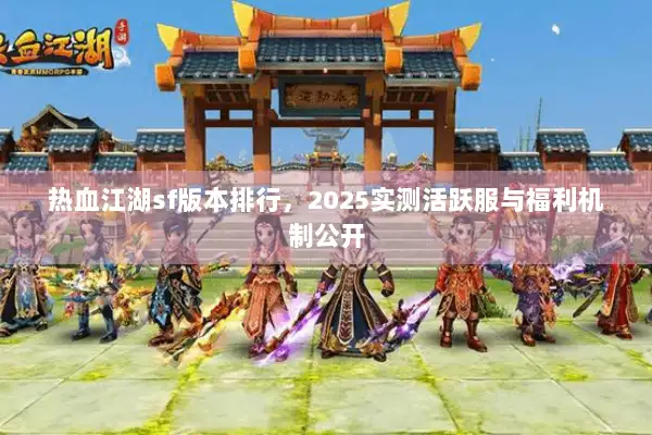 热血江湖sf版本排行，2025实测活跃服与福利机制公开