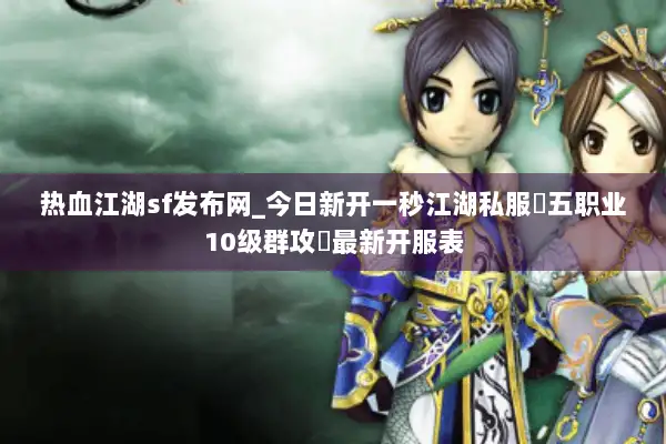 热血江湖sf发布网_今日新开一秒江湖私服▷五职业10级群攻◁最新开服表