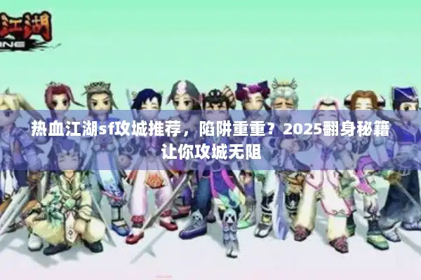 热血江湖sf攻城推荐，陷阱重重？2025翻身秘籍让你攻城无阻