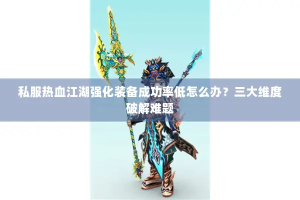 私服热血江湖强化装备成功率低怎么办？三大维度破解难题