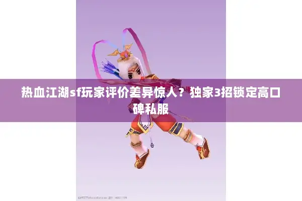 热血江湖sf玩家评价差异惊人？独家3招锁定高口碑私服