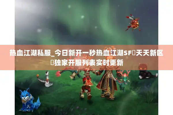 热血江湖私服_今日新开一秒热血江湖SF▷天天新区◁独家开服列表实时更新
