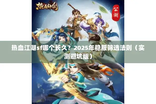热血江湖sf哪个长久?2025年稳服筛选法则(实测避坑版) 热血江湖sf哪个长久?2025年稳服筛选法则(实测避坑版)