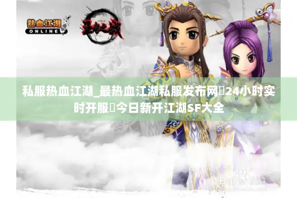私服热血江湖_最热血江湖私服发布网▷24小时实时开服◁今日新开江湖SF大全