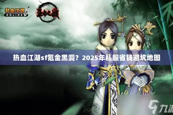 热血江湖sf氪金黑洞？2025年私服省钱避坑地图