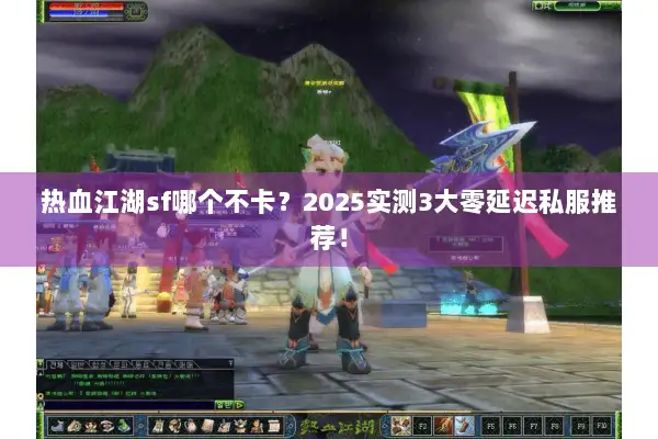 热血江湖sf哪个不卡？2025实测3大零延迟私服推荐！