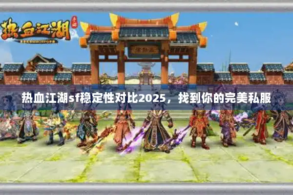 热血江湖sf稳定性对比2025，找到你的完美私服