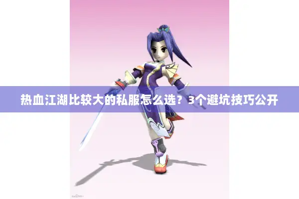 热血江湖比较大的私服怎么选？3个避坑技巧公开