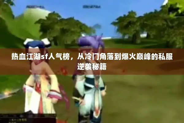 热血江湖sf人气榜，从冷门角落到爆火巅峰的私服逆袭秘籍