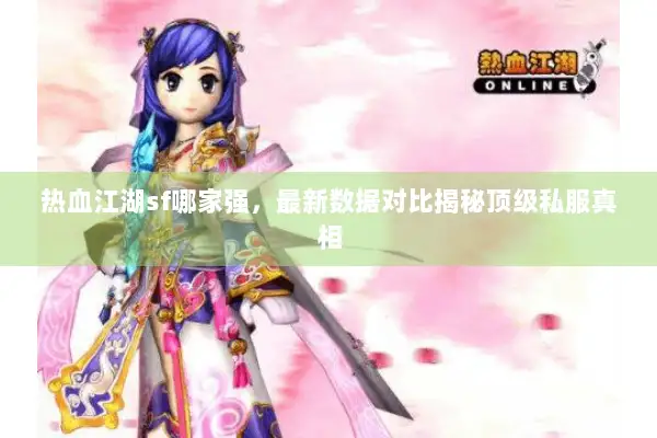热血江湖sf哪家强，最新数据对比揭秘顶级私服真相
