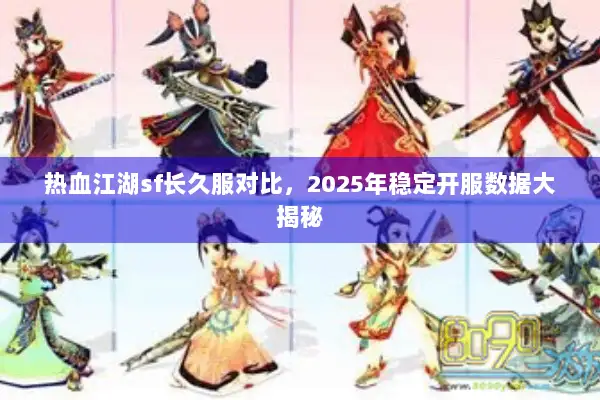 热血江湖sf长久服对比,2025年稳定开服数据大揭秘 热血江湖sf长久服对比,2025年稳定开服数据大揭秘