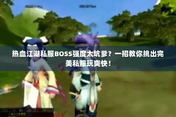 热血江湖私服BOSS强度太坑爹?一招教你挑出完美私服玩爽快! 热血江湖私服BOSS强度太坑爹?一招教你挑出完美私服玩爽快!