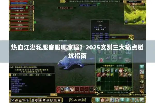 热血江湖私服客服哪家强？2025实测三大痛点避坑指南