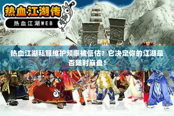 热血江湖私服维护频率被低估？它决定你的江湖是否随时崩盘！