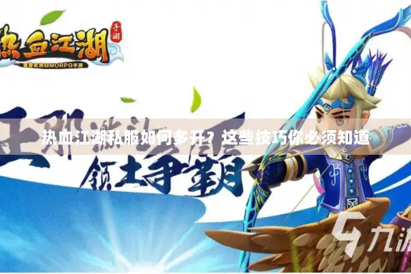 热血江湖私服如何多开？这些技巧你必须知道
