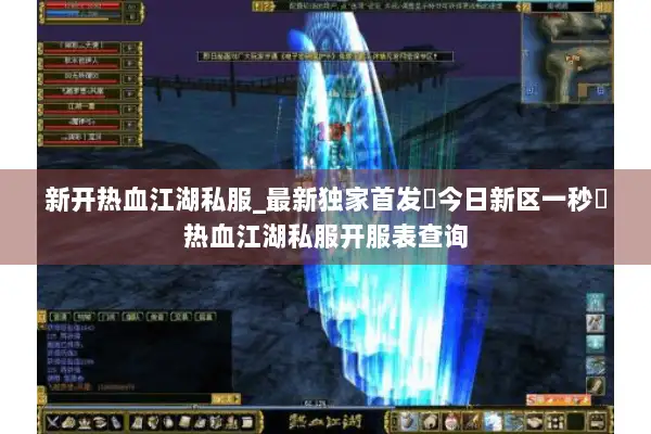 新开热血江湖私服_最新独家首发▷今日新区一秒◁热血江湖私服开服表查询