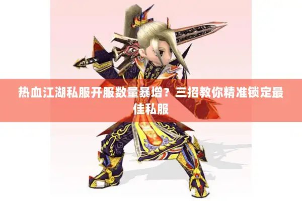 热血江湖私服开服数量暴增？三招教你精准锁定最佳私服