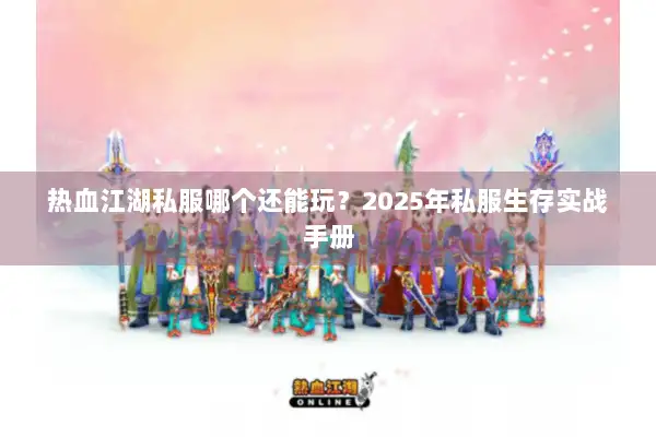 热血江湖私服哪个还能玩?2025年私服生存实战手册 热血江湖私服哪个还能玩?2025年私服生存实战手册