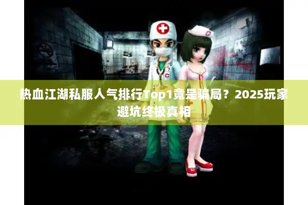 热血江湖私服人气排行Top1竟是骗局？2025玩家避坑终极真相