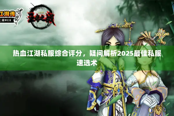 热血江湖私服综合评分，疑问解析2025最佳私服速选术