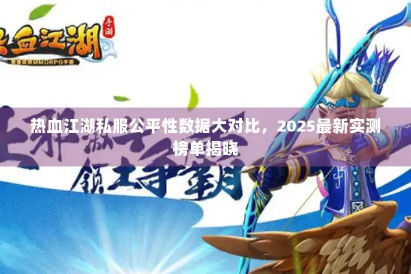 热血江湖私服公平性数据大对比，2025最新实测榜单揭晓
