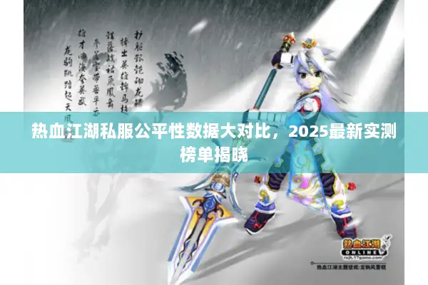 热血江湖私服公平性数据大对比，2025最新实测榜单揭晓